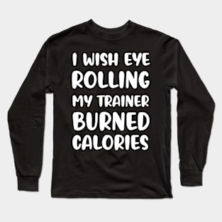 I Wish Eye Rolling My Trainer Burned Calories Long Sleeve T-Shirt